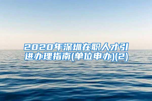 2020年深圳在職人才引進(jìn)辦理指南(單位申辦)(2)