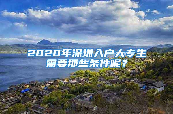 2020年深圳入戶大專生需要那些條件呢？