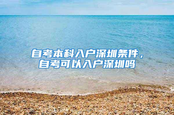 自考本科入戶深圳條件，自考可以入戶深圳嗎