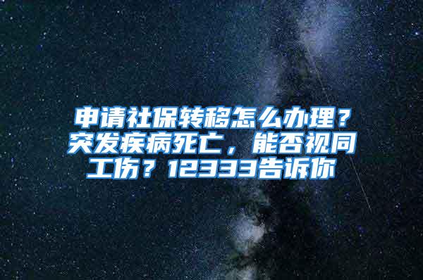 申請社保轉移怎么辦理？突發(fā)疾病死亡，能否視同工傷？12333告訴你