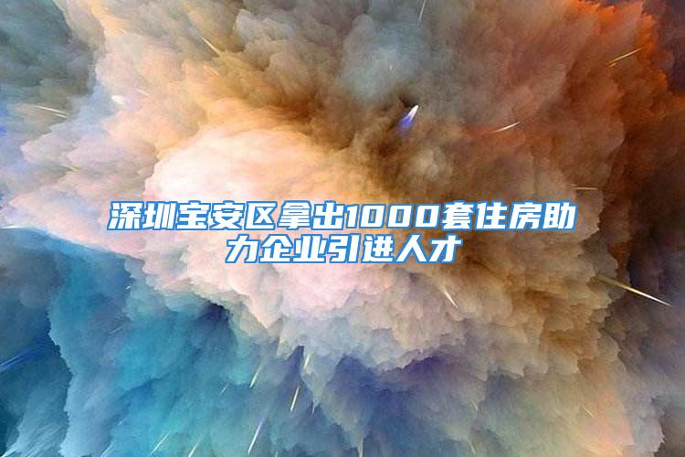 深圳寶安區(qū)拿出1000套住房助力企業(yè)引進人才