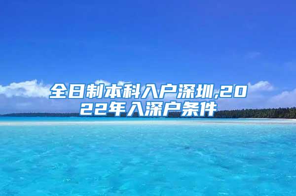 全日制本科入戶深圳,2022年入深戶條件