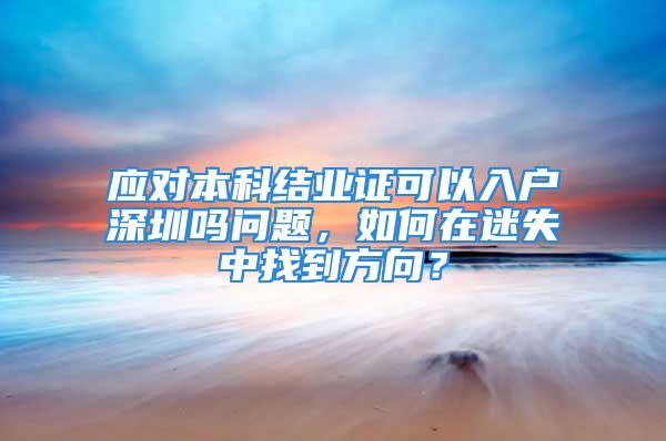 應(yīng)對本科結(jié)業(yè)證可以入戶深圳嗎問題，如何在迷失中找到方向？