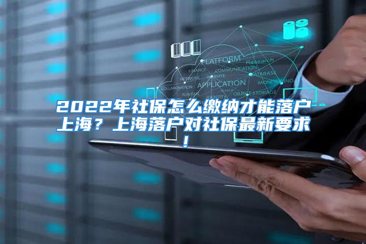 2022年社保怎么繳納才能落戶(hù)上海？上海落戶(hù)對(duì)社保最新要求！