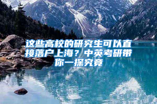 這些高校的研究生可以直接落戶上海？中英考研帶你一探究竟