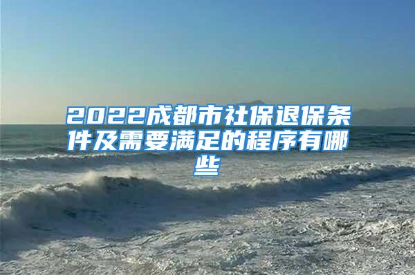 2022成都市社保退保條件及需要滿足的程序有哪些