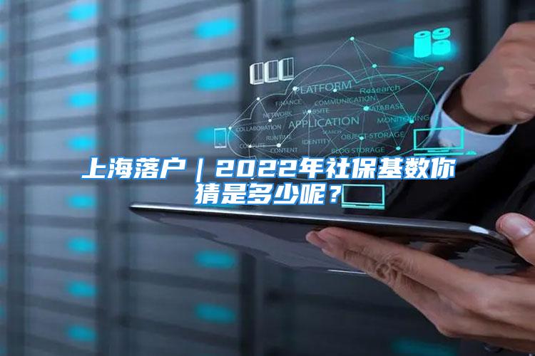 上海落戶｜2022年社?；鶖?shù)你猜是多少呢？