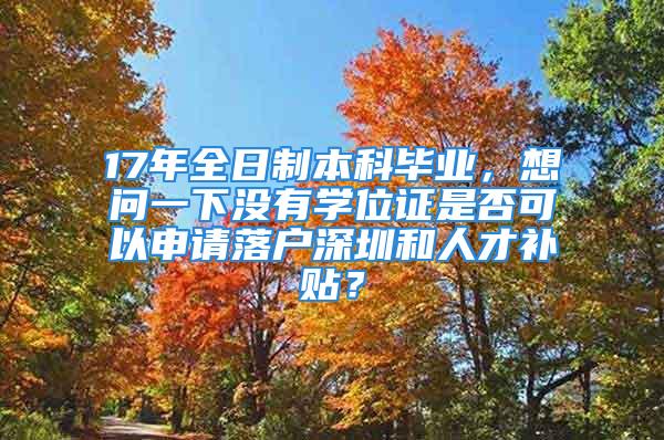 17年全日制本科畢業(yè)，想問一下沒有學(xué)位證是否可以申請落戶深圳和人才補(bǔ)貼？