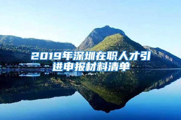 2019年深圳在職人才引進(jìn)申報(bào)材料清單