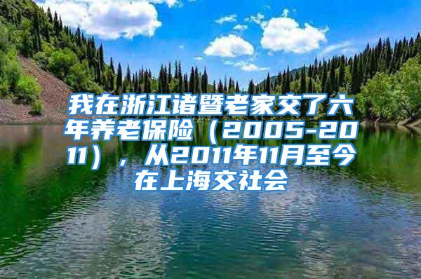 我在浙江諸暨老家交了六年養(yǎng)老保險(xiǎn)（2005-2011），從2011年11月至今在上海交社會(huì)