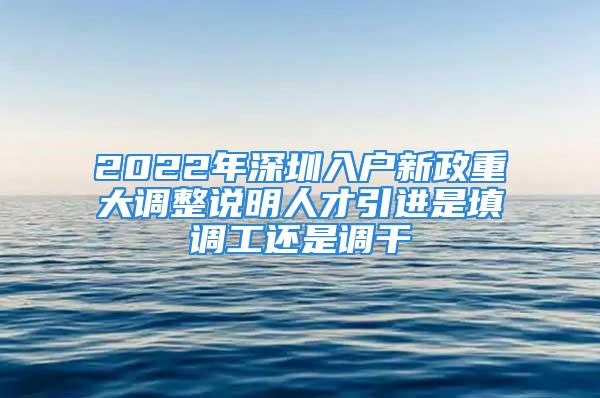 2022年深圳入戶新政重大調(diào)整說明人才引進(jìn)是填調(diào)工還是調(diào)干