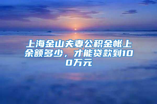 上海金山夫妻公積金帳上余額多少，才能貸款到100萬元