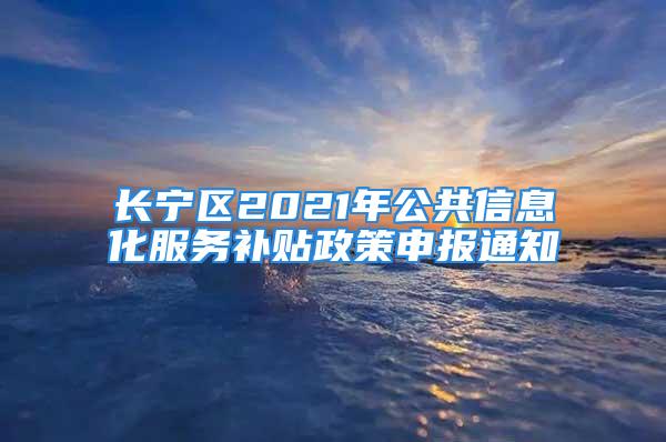 長寧區(qū)2021年公共信息化服務(wù)補(bǔ)貼政策申報通知