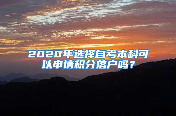 2020年選擇自考本科可以申請(qǐng)積分落戶嗎？