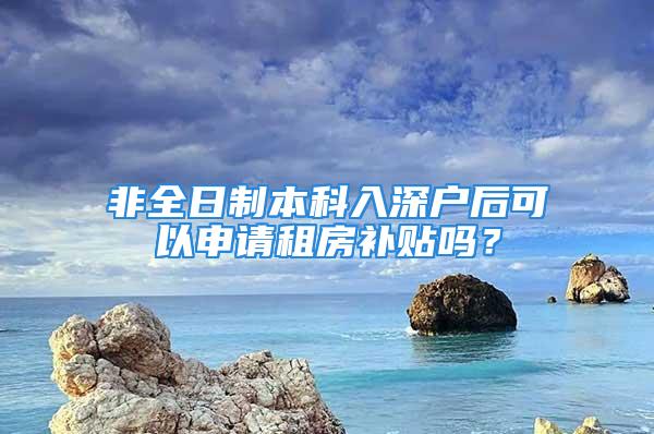 非全日制本科入深戶后可以申請租房補(bǔ)貼嗎？