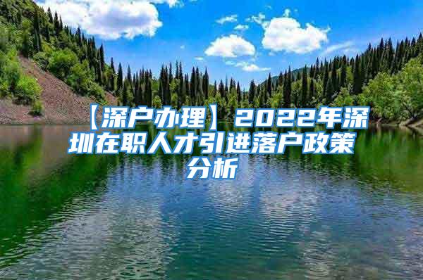 【深戶辦理】2022年深圳在職人才引進(jìn)落戶政策分析