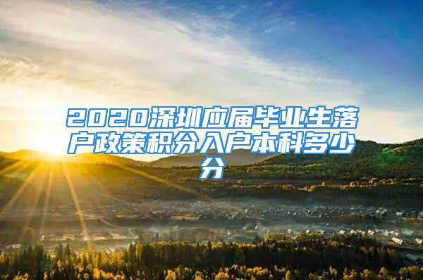 2020深圳應(yīng)屆畢業(yè)生落戶政策積分入戶本科多少分