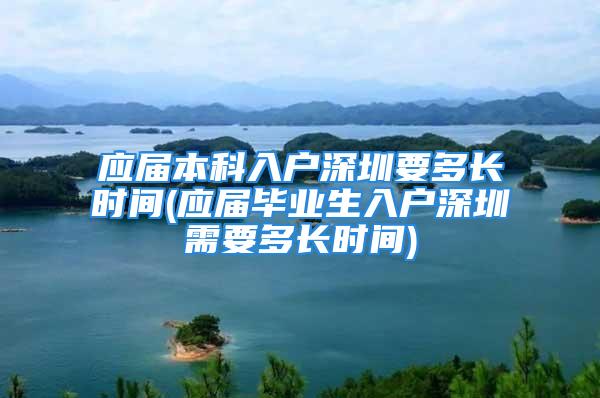 應(yīng)屆本科入戶(hù)深圳要多長(zhǎng)時(shí)間(應(yīng)屆畢業(yè)生入戶(hù)深圳需要多長(zhǎng)時(shí)間)