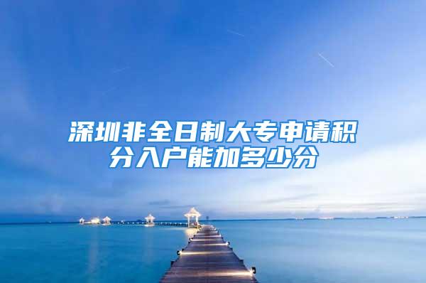 深圳非全日制大專申請(qǐng)積分入戶能加多少分