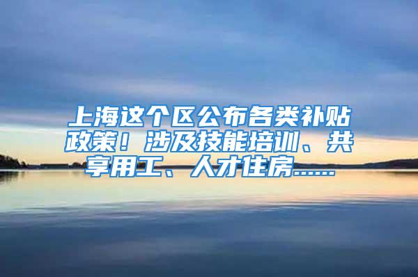 上海這個區(qū)公布各類補貼政策！涉及技能培訓(xùn)、共享用工、人才住房......