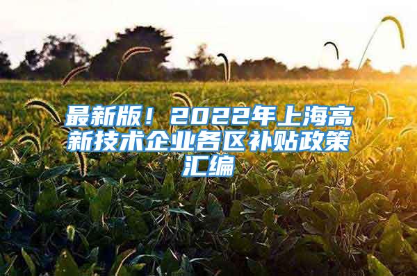 最新版！2022年上海高新技術(shù)企業(yè)各區(qū)補(bǔ)貼政策匯編