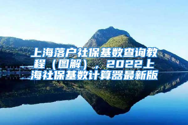 上海落戶社?；鶖?shù)查詢教程（圖解），2022上海社?；鶖?shù)計算器最新版