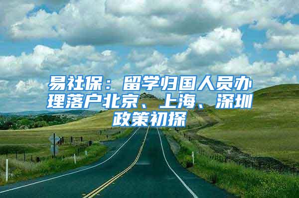 易社保：留學(xué)歸國(guó)人員辦理落戶北京、上海、深圳政策初探