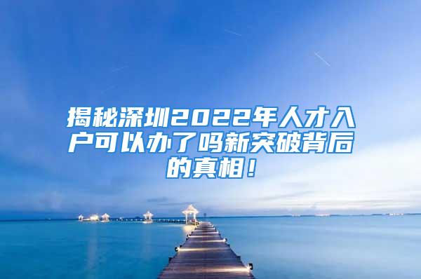 揭秘深圳2022年人才入戶可以辦了嗎新突破背后的真相！