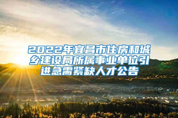 2022年宜昌市住房和城鄉(xiāng)建設(shè)局所屬事業(yè)單位引進(jìn)急需緊缺人才公告