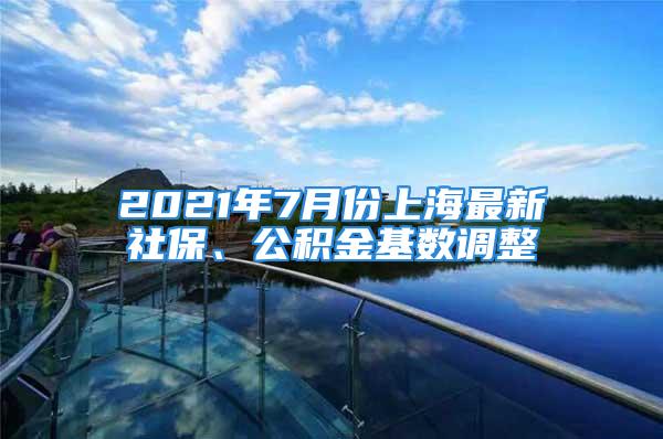 2021年7月份上海最新社保、公積金基數(shù)調(diào)整