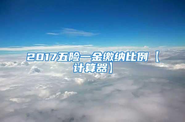 2017五險一金繳納比例【計算器】