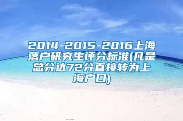 2014-2015-2016上海落戶研究生評(píng)分標(biāo)準(zhǔn)(凡是總分達(dá)72分直接轉(zhuǎn)為上海戶口)