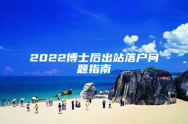 2022博士后出站落戶問題指南