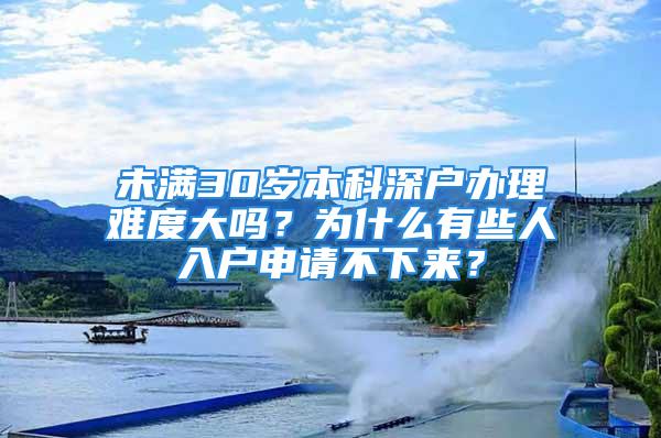 未滿30歲本科深戶辦理難度大嗎？為什么有些人入戶申請不下來？