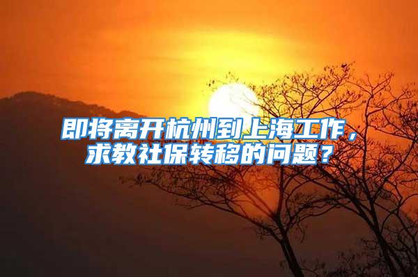 即將離開杭州到上海工作，求教社保轉(zhuǎn)移的問題？