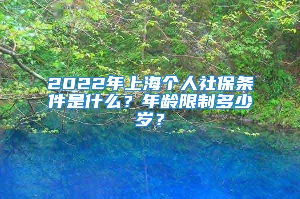 2022年上海個(gè)人社保條件是什么？年齡限制多少歲？