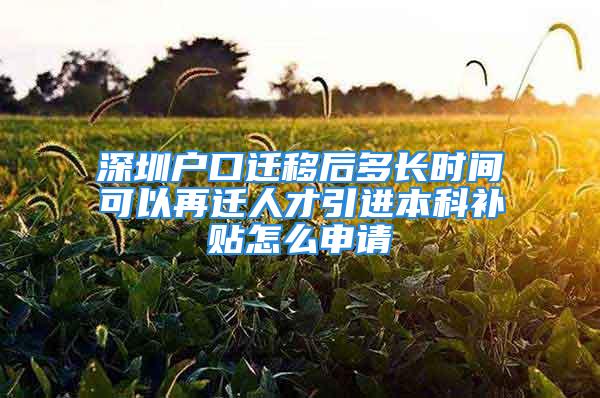 深圳戶口遷移后多長時間可以再遷人才引進本科補貼怎么申請