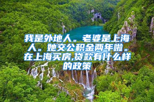 我是外地人。老婆是上海人。她交公積金兩年啦。在上海買房,貸款有什么樣的政策