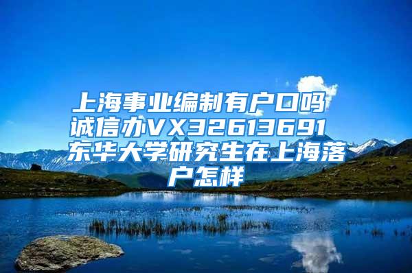 上海事業(yè)編制有戶口嗎 誠(chéng)信辦VX32613691 東華大學(xué)研究生在上海落戶怎樣