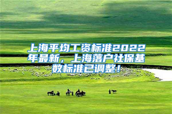 上海平均工資標準2022年最新，上海落戶社保基數(shù)標準已調(diào)整！