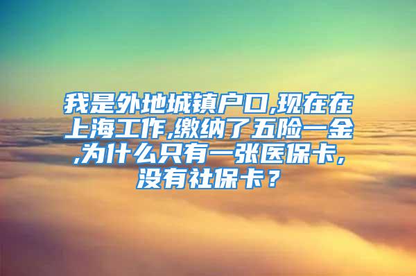 我是外地城鎮(zhèn)戶口,現(xiàn)在在上海工作,繳納了五險一金,為什么只有一張醫(yī)?？?沒有社保卡？