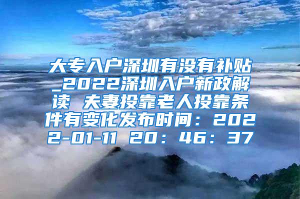 大專入戶深圳有沒有補貼_2022深圳入戶新政解讀 夫妻投靠老人投靠條件有變化發(fā)布時間：2022-01-11 20：46：37