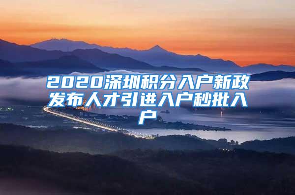 2020深圳積分入戶新政發(fā)布人才引進入戶秒批入戶