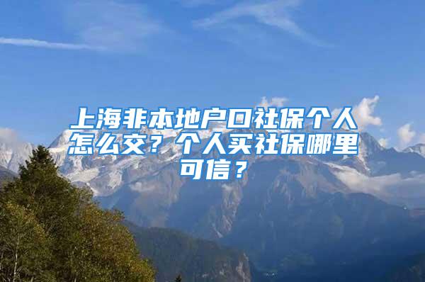 上海非本地戶口社保個(gè)人怎么交？個(gè)人買社保哪里可信？