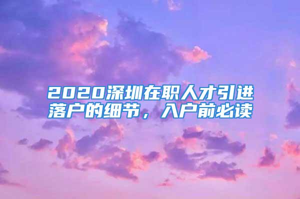 2020深圳在職人才引進落戶的細節(jié)，入戶前必讀