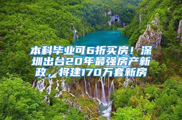 本科畢業(yè)可6折買房！深圳出臺(tái)20年最強(qiáng)房產(chǎn)新政，將建170萬套新房