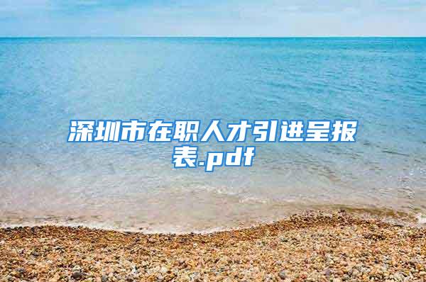 深圳市在職人才引進(jìn)呈報(bào)表.pdf