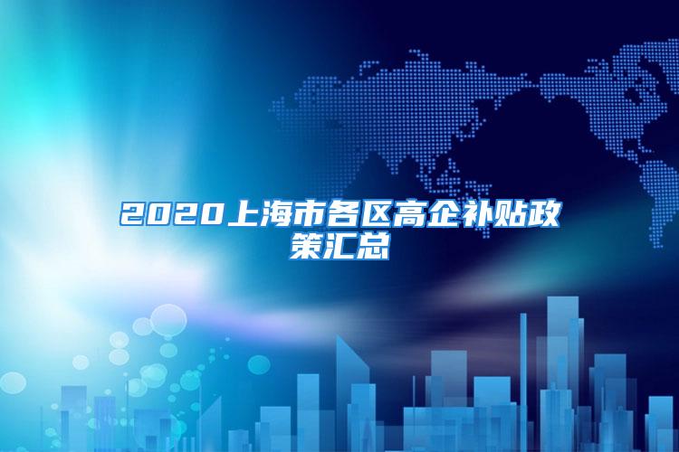 2020上海市各區(qū)高企補(bǔ)貼政策匯總