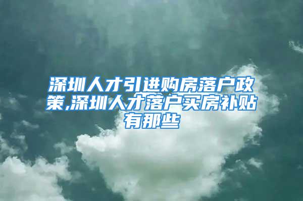 深圳人才引進(jìn)購(gòu)房落戶政策,深圳人才落戶買房補(bǔ)貼有那些