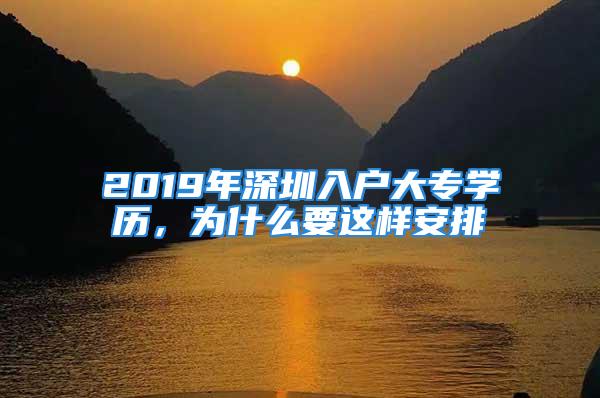 2019年深圳入戶大專學(xué)歷，為什么要這樣安排